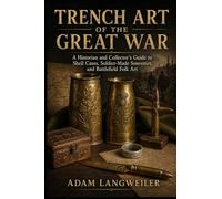 Trench Art of the Great War: A Historian and Collector’s Guide to Shell Cases, Soldier-Made Souvenirs, and Battlefield Folk Art
