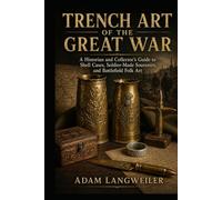 Trench Art of the Great War: A Historian and Collector’s Guide to Shell Cases, Soldier-Made Souvenirs, and Battlefield Folk Art
