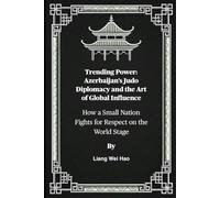 Trending Power: Azerbaijan’s Judo Diplomacy and the Art of Global Influence: How a Small Nation Fights for Respect on the World Stage