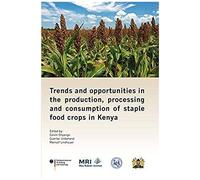 Trends And Opportunities In The Production, Processing And Consumption Of Staple Food Crops In Kenya