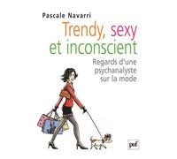 Trendy, sexy et inconscient Regards d'une psychanalyste sur la mode - Pascale Navarri - Puf - broché - Essai