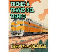 Trenes A Través Del Tiempo Libro Para Colorear: Páginas De Trenes Vintage Y Modernos Famosos Locomotoras De Vapor De Carga Vagones Metros Bala ... Del Estrés | Niño Adulto Adolescente Mayores