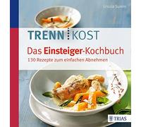 Trennkost - Das Einsteiger-Kochbuch: 130 Rezepte zum einfachen Abnehmen