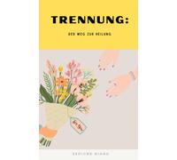 Trennung: Der Weg Zur Heilung (Odyssee Der Liebe: Reise Durch Die Tiefen Menschlicher Beziehungen)