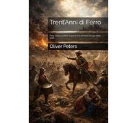 Trent’Anni di Ferro: Fede, denaro e potere: la guerra che reinventò l’Europa (1618-1648)