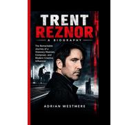 TRENT REZNOR- A BIOGRAPHY: The Remarkable Journey of a Visionary Musician, Composer, and Modern Creative Influencer
