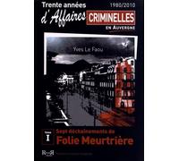 Trente Années D'affaires Criminelles En Auvergne (1980/2010) - Tome 1, Sept Déchaînements De Folie Meurtrière