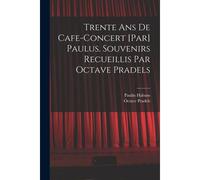 Trente Ans De Cafe-Concert [Par] Paulus. Souvenirs Recueillis Par Octave Pradels