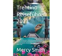 Trentino Reiseführer 2027: Entdecke die Dolomiten, Trient, den Gardasee, den Molvenosee, Madonna di Campiglio und das Val di Fassa mit den wichtigsten ... kulinarischen Highlights und lokalen Tipps