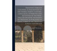 Trenton's Foreign Colonies. A Description Of The Homes, Habits, Customs, Languages, Attributes And Activities Of The Non-English Speaking Residents Of Trenton, As Published In Serial Form In The Trent