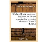 Très humble et respectueuse supplique ou Pétition appuyée d'un mémoire, adressée à Charles X Nicolas-Joseph Sarrazin (Auteur)