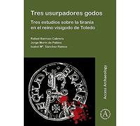 Tres Usurpadores Godos: Tres Estudios Sobre La Tirania En El Reino Visigodo De Toledo