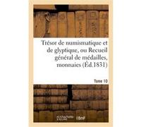 Trésor de numismatique et de glyptique, ou Recueil général de médailles. Tome 10 Collectif (Auteur)