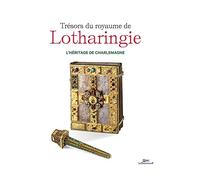 Trésors du royaume de Lotharingie, l'héritage de Charlemagne: L'HÉRITAGE DE CHARLEMAGNE