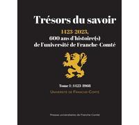 Trésors Du Savoir, 600 Ans D'histoire(S) De L'université De Franche-Comté (1423-2023) - Tome 1, 1423-1968