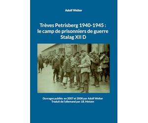 Trèves Petrisberg 1940-1945 : le camp de prisonniers de guerre Stalag XII D: Ouvrages publiés en 2007 et 2008 par Adolf Welter -Traduit de l'allemand par J.B. Metzen