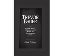 TREVOR BAUER: Burning Bridges The Brilliant Mind Behind the Controversial Legacy