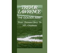TREVOR LAWRENCE: The Golden Arm: From Clemson Glory to NFL Greatness