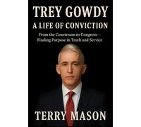 Trey Gowdy: A life of Conviction: From the Courtroom to Congress- Finding purpose in truth and service