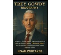 TREY GOWDY BIOGRAPHY: The Art of Decision Making, A Relentless Pursuit of Truth, and the Story Behind ‘The Color of Death’ - How a Prosecutor-Turned-Congressman Shaped American Politics.