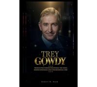 TREY GOWDY: Prosecutor Turned Politician: The Voice Behind Benghazi and Congressional Fire