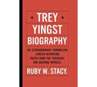 Trey Yingst Biography.: His Extraordinary Journalism Career Reporting Truth from the Trenches and Bearing Witness. Ruby