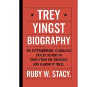 Trey Yingst Biography.: His Extraordinary Journalism Career Reporting Truth from the Trenches and Bearing Witness. Ruby