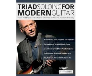 Triad Soloing For Modern Guitar: Master Triad Shapes, Creative Patterns & Triad Pairs for Articulate, Melodic Guitar Soloing