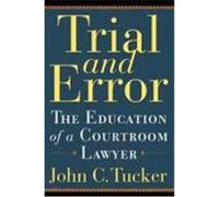 Trial and Error: The Education of a Courtroom Lawyer Tucker, John C. (Auteur)