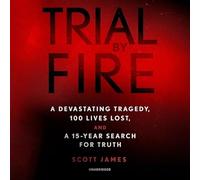 Trial by Fire Lib/E: A Devastating Tragedy, 100 Lives Lost, and a 15-Year Search for Truth