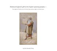 Trial by Jury in Criminal Cases - Medieval England’s gift to the English-speaking peoples: The origins of Trial by Jury in Criminal Cases and our rights in criminal cases