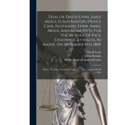 Trial Of David Lynn, Jabez Meigs, Elijah Barton, Prince Cain, Nathaniel Lynn, Ansel Meigs, And Adam Pitts, For The Murder Of Paul Chadwick, At Malta, In Maine, On September 8th, 1809