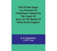 Trial Of John Jasper, Lay Precentor Of Cloisterham Cathedral In The County Of Kent, For The Murder Of Edwin Drood, Engineer