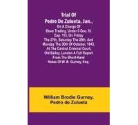 Trial Of Pedro De Zulueta, Jun., On A Charge Of Slave Trading, Under 5 Geo. Iv, Cap. 113, On Friday The 27th, Saturday The 28th, And Monday The 30th Of October, 1843, At The Central Criminal Court, Ol