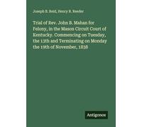 Trial of Rev. John B. Mahan for Felony, in the Mason Circuit Court of Kentucky. Commencing on Tuesday, the 13th and Terminating on Monday the 19th of November, 1838