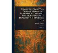 Trial of the Major War Criminals Before the International Military Tribunal, Nuremburg 14 November 1945-1 October 1946