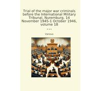 Trial of the major war criminals before the International Military Tribunal, Nuremburg, 14 November 1945-1 October 1946, volume 18