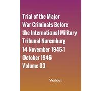 Trial of the Major War Criminals Before the International Military Tribunal Nuremburg 14 November 1945-1 October 1946 Volume 03