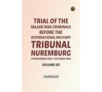 Trial of the Major War Criminals Before the International Military Tribunal Nuremburg 14 November 1945-1 October 1946 Volume 03