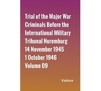 Trial of the Major War Criminals Before the International Military Tribunal Nuremburg 14 November 1945-1 October 1946 Volume 09