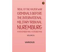 Trial of the Major War Criminals Before the International Military Tribunal Nuremburg 14 November 1945-1 October 1946 Volume 15