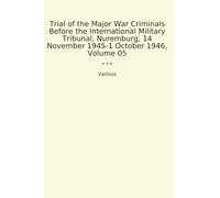 Trial of the Major War Criminals Before the International Military Tribunal, Nuremburg, 14 November 1945-1 October 1946, Volume 05