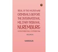 Trial of the Major War Criminals Before the International Military Tribunal Nuremburg 14 November 1945-1 October 1946 Volume 15