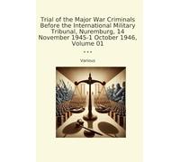 Trial of the Major War Criminals Before the International Military Tribunal, Nuremburg, 14 November 1945-1 October 1946, Volume 01