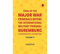 Trial of the Major War Criminals Before the International Military Tribunal Nuremburg 14 November 1945-1 October 1946 Volume 11