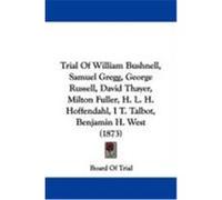 Trial of William Bushnell, Samuel Gregg, George Russell, David Thayer, Milton Fuller, H. L. H. Hoffendahl, I T. Talbot, Benjamin H. West (1873) Board of Trial, Of Trial (Auteur)