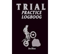 TRIAL PRACTISE LOGBOOK Organise Your Trial Motorsport Practises and Memorise Your Goals and achievements in Your rehearsal sections: For Teens, Adults and Seniors