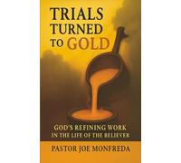 Trials Turned to Gold: God's Refining Work in the Life of the Believer