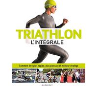 Triathlon l'intégrale: Comment être plus rapide, plus puissant et meilleur stratège
