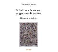 Tribulations du coeur et gargarismes du cervelet Chansons et poèmes - Emmanuel Vaille - Edilivre-Aparis - broché - Poésie